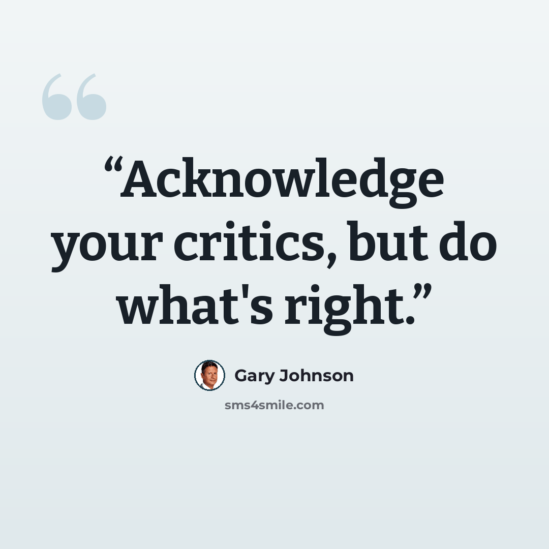 “Acknowledge your critics, but do what's right.” quote by Gary Johnson