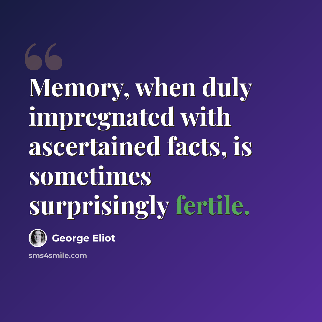 “Memory, when duly impregnated with ascertained facts, is sometimes surprisingly fertile.” quote by George Eliot