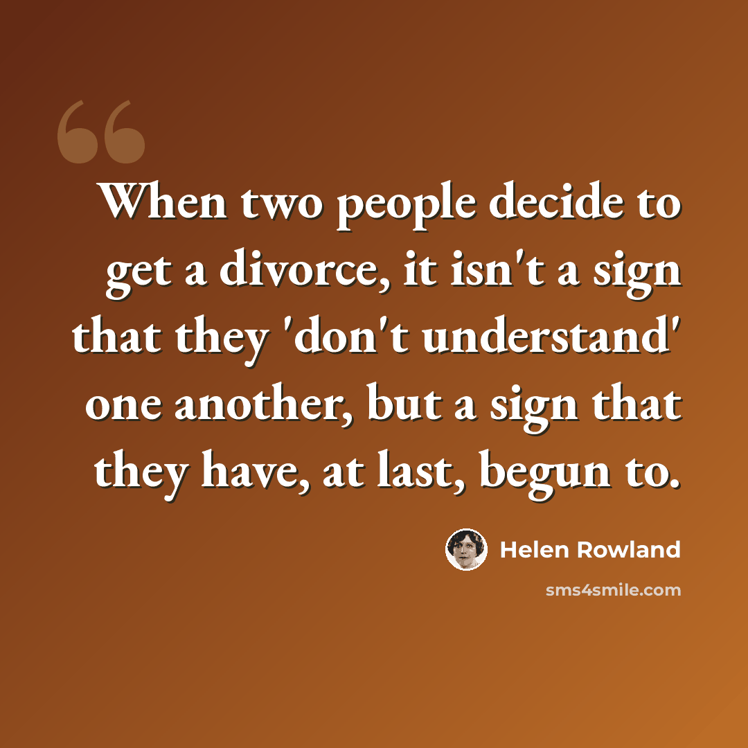 “When two people decide to get a divorce, it isn't a sign that they 'don't understand' one another, but a sign that they have, at last, begun to.” quote by Helen Rowland
