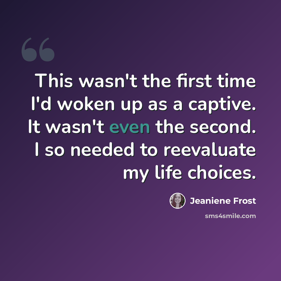 “This wasn't the first time I'd woken up as a captive. It wasn't even the second. I so needed to reevaluate my life choices.” quote by Jeaniene Frost