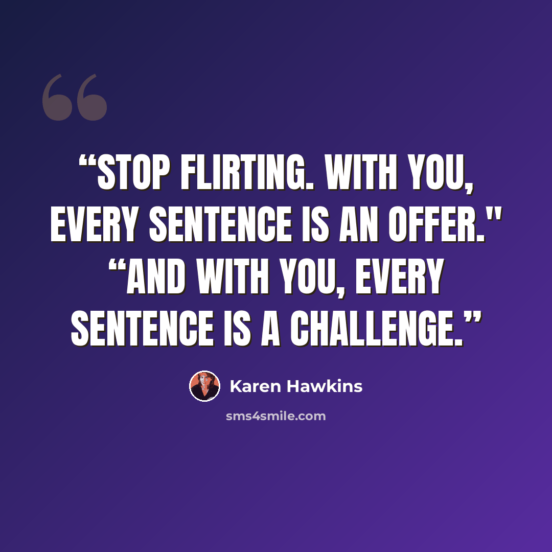 “Stop flirting. With you, every sentence is an offer." “And with you, every sentence is a challenge.” quote by Karen Hawkins