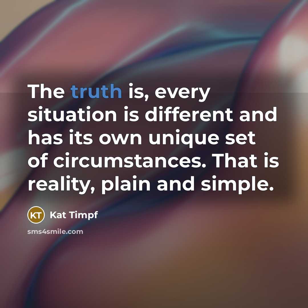 “The truth is, every situation is different and has its own unique set of circumstances. That is reality, plain and simple.” quote by Kat Timpf