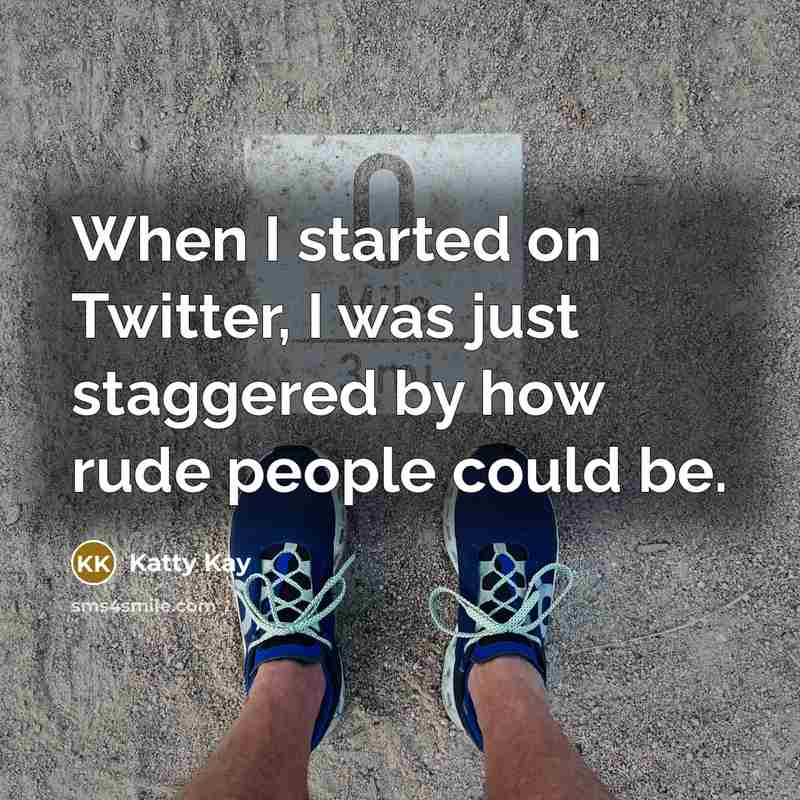 “When I started on Twitter, I was just staggered by how rude people could be.” quote by Katty Kay