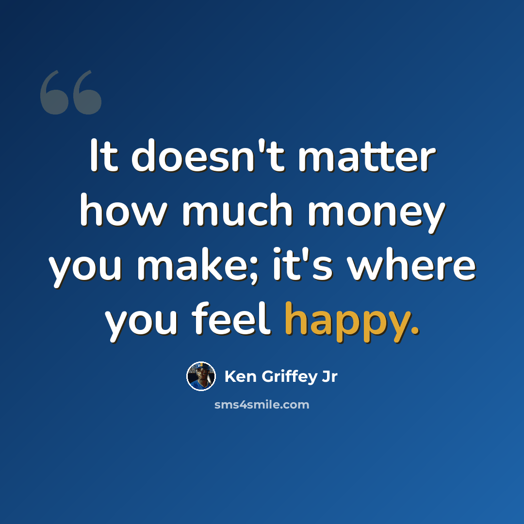 “It doesn't matter how much money you make; it's where you feel happy.” quote by Ken Griffey Jr