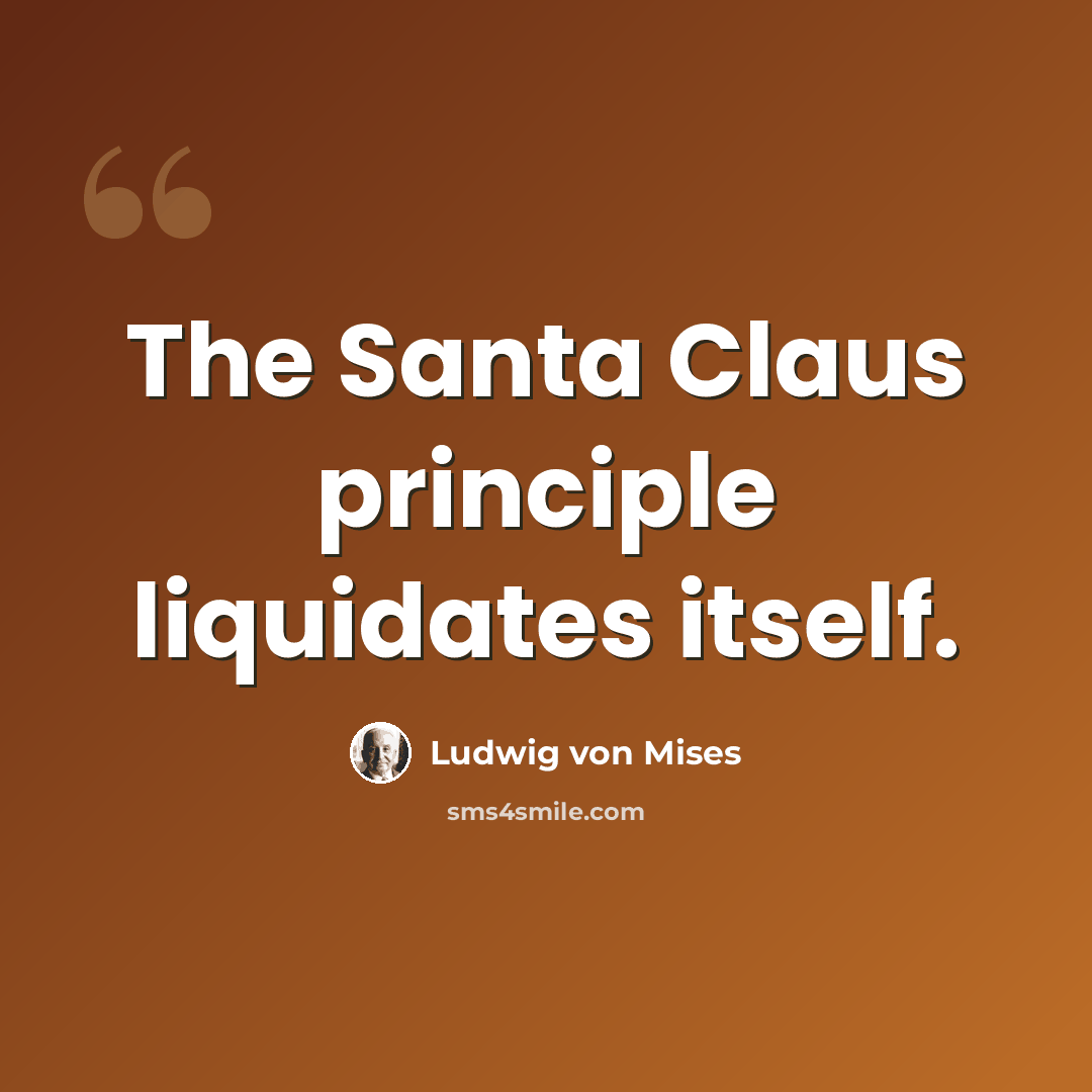 “The Santa Claus principle liquidates itself.” quote by Ludwig von Mises