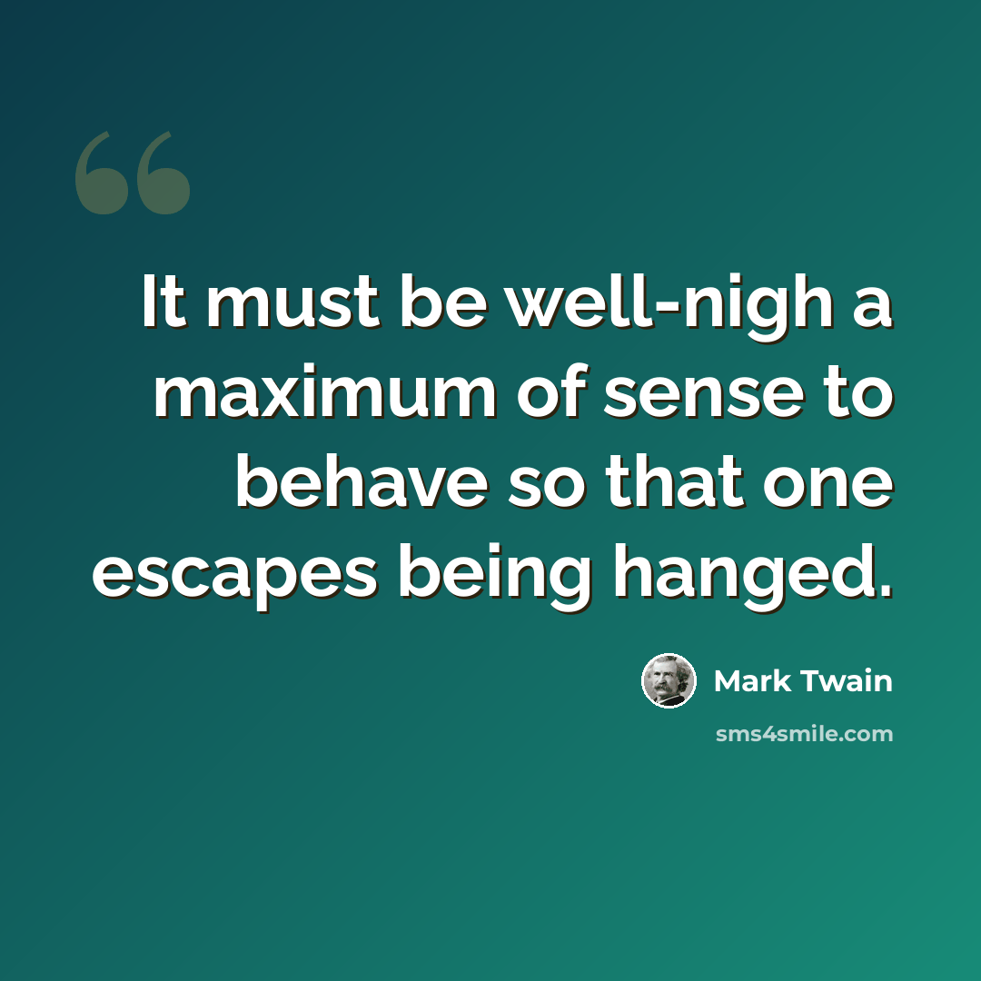 “It must be well-nigh a maximum of sense to behave so that one escapes being hanged.” quote by Mark Twain
