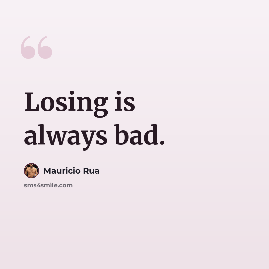 “Losing is always bad.” quote by Mauricio Rua