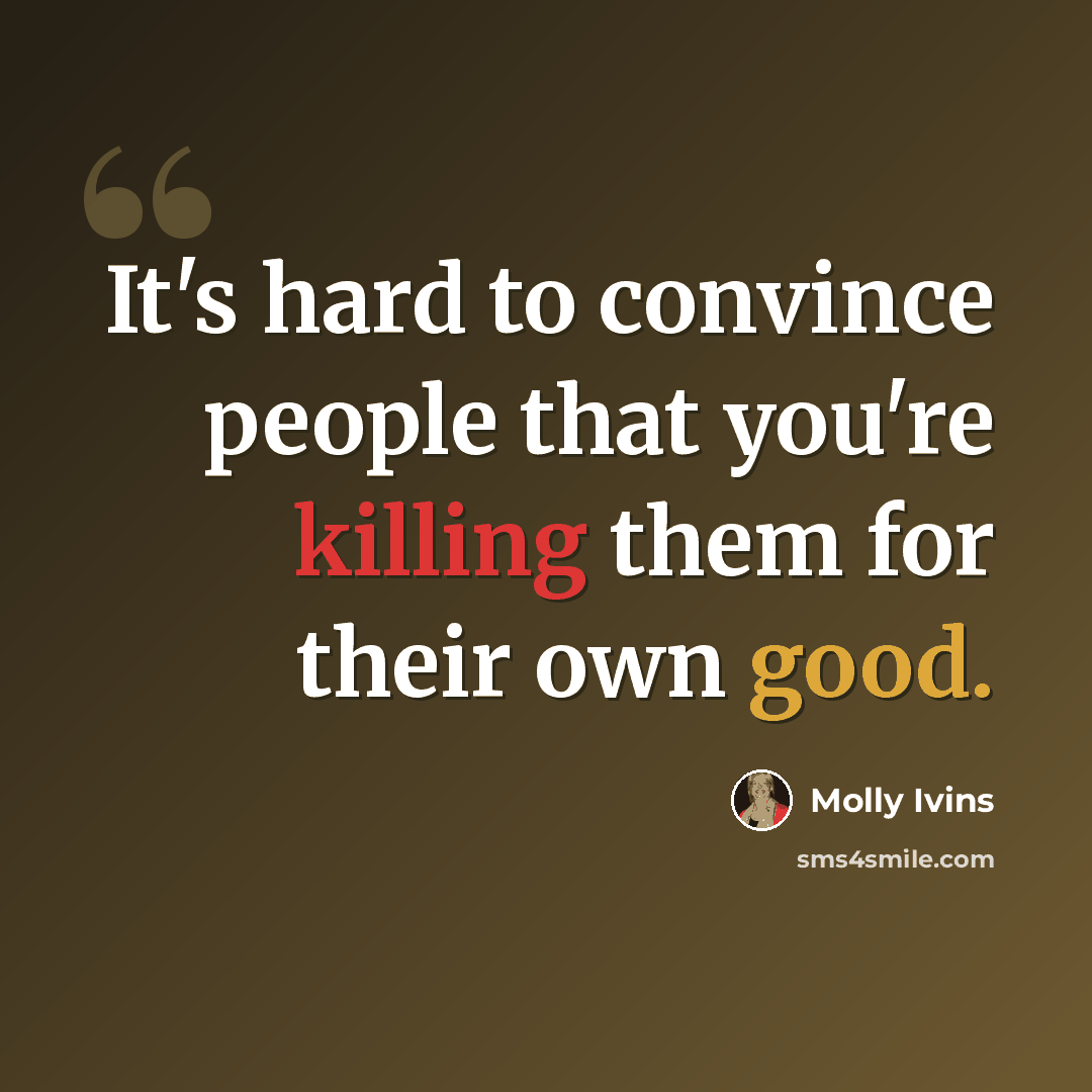 “It's hard to convince people that you're killing them for their own good.” quote by Molly Ivins