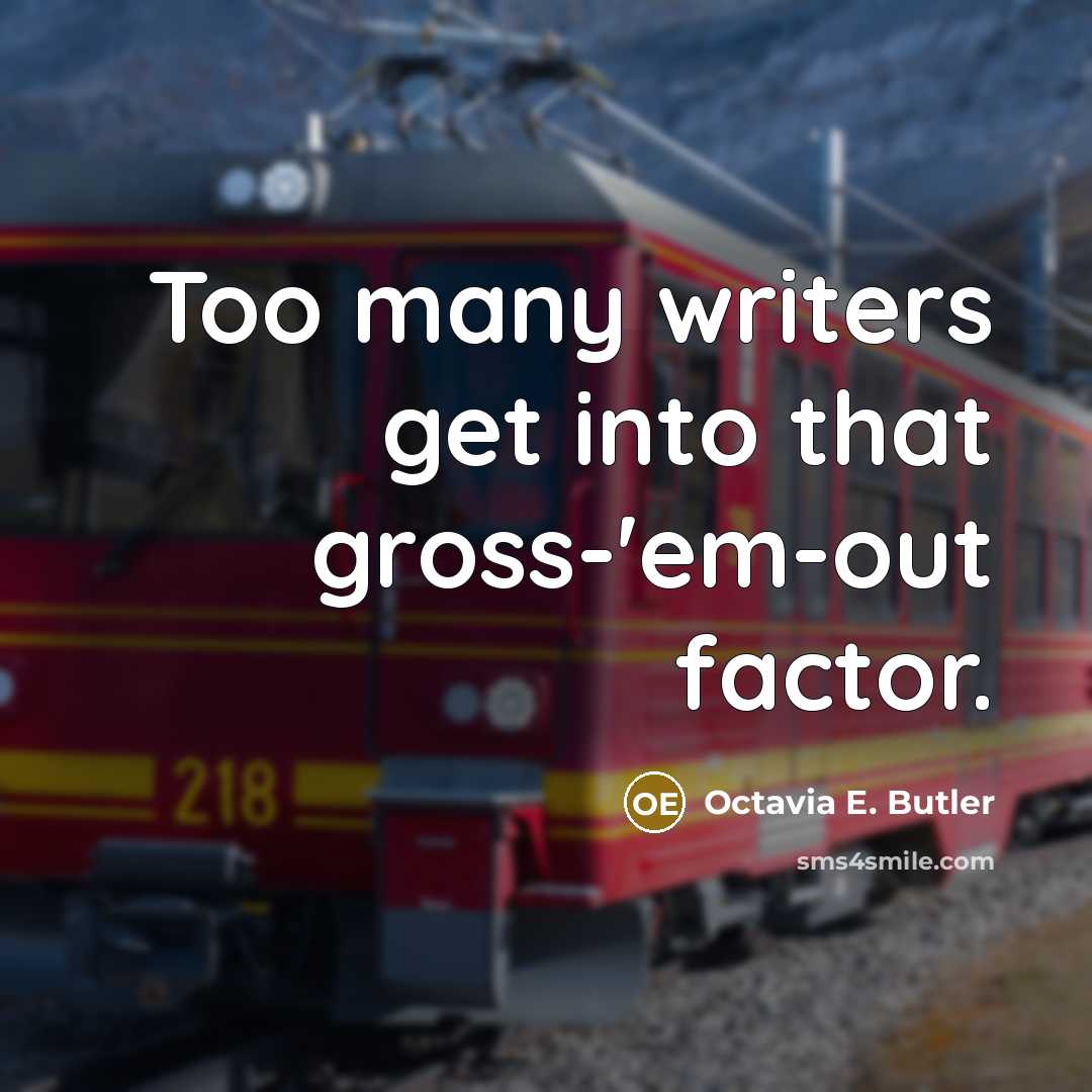 “Too many writers get into that gross-'em-out factor.” quote by Octavia E. Butler