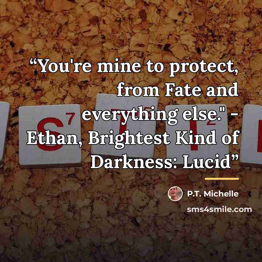 “You're mine to protect, from Fate and everything else." - Ethan, Brightest Kind of Darkness: Lucid” quote by P.T. Michelle