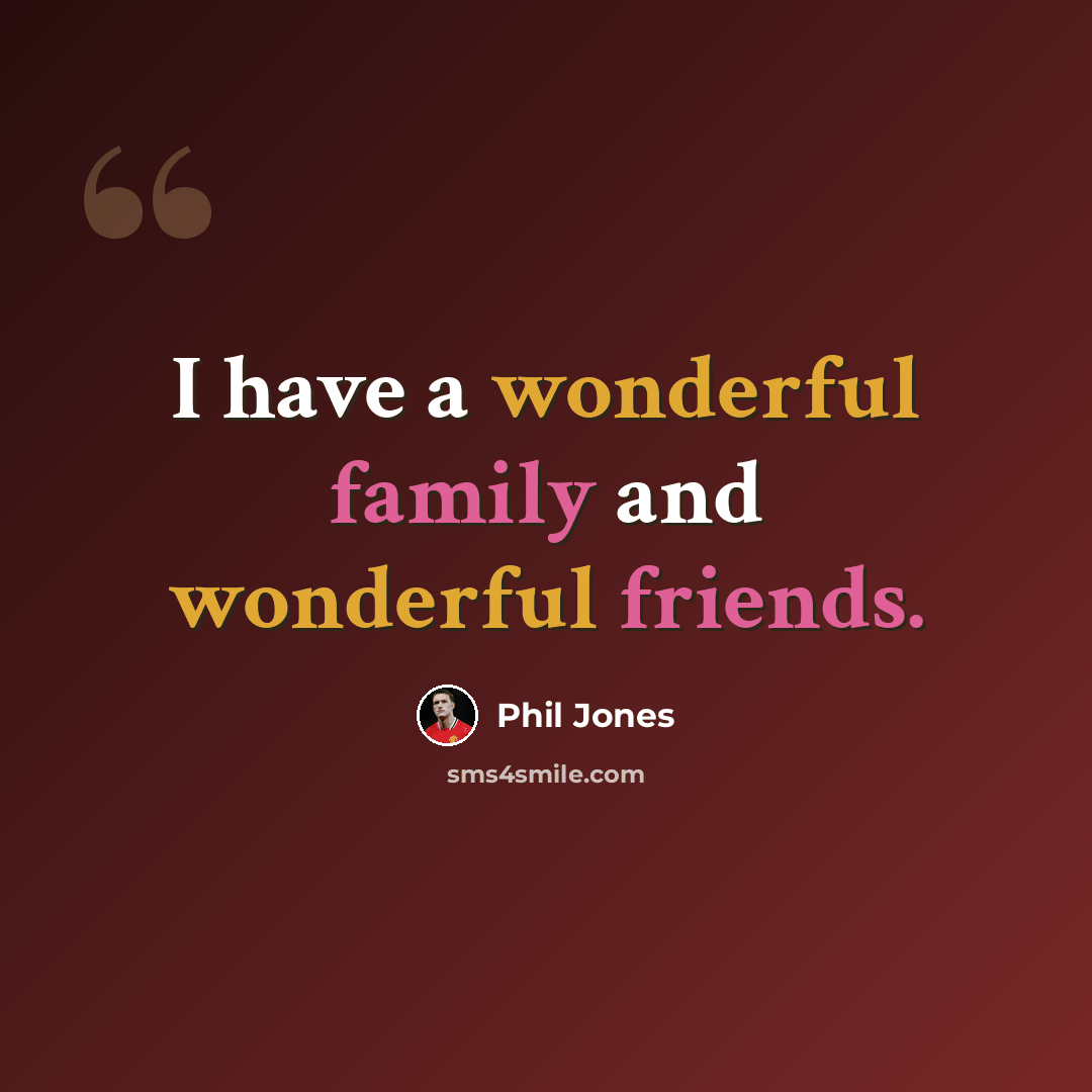 “I have a wonderful family and wonderful friends.” quote by Phil Jones