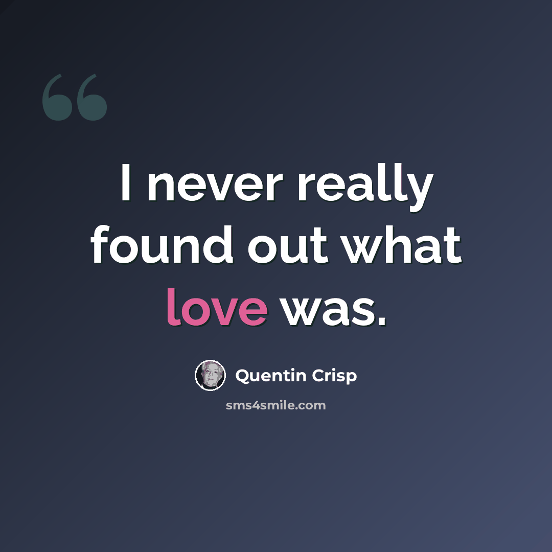 “I never really found out what love was.” quote by Quentin Crisp