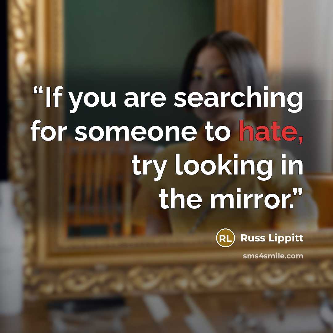 “If you are searching for someone to hate, try looking in the mirror.” quote by Russ Lippitt