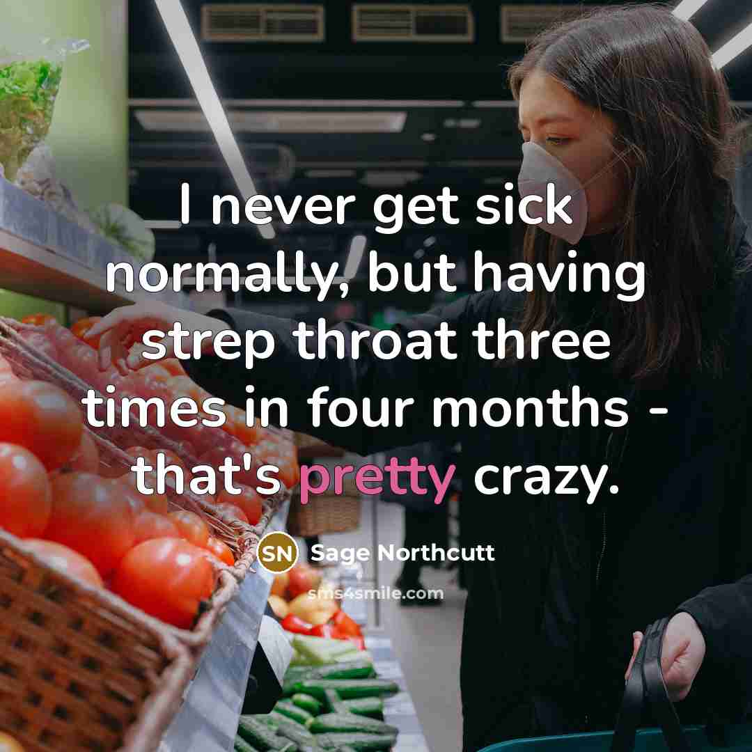 “I never get sick normally, but having strep throat three times in four months - that's pretty crazy.” quote by Sage Northcutt
