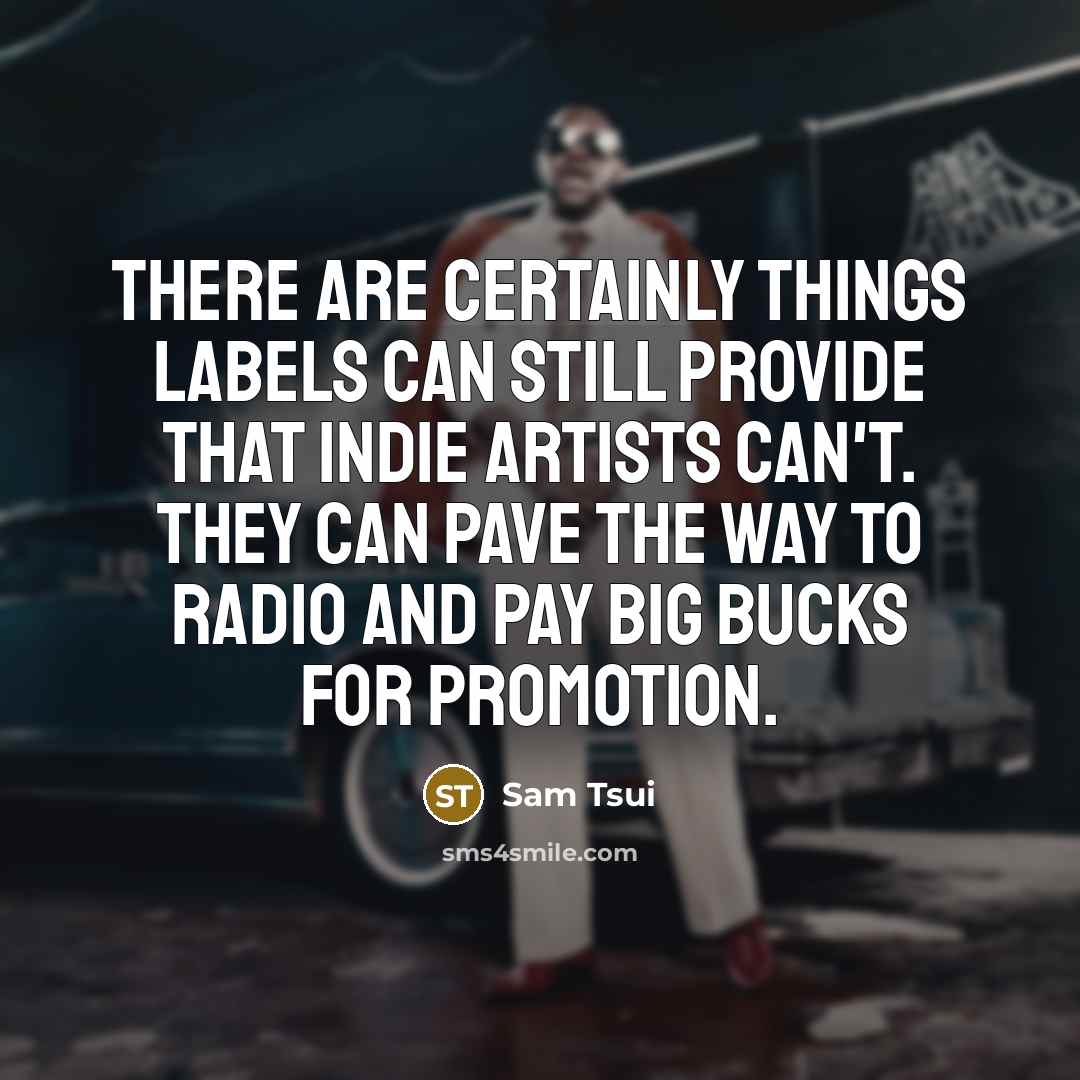 “There are certainly things labels can still provide that indie artists can't. They can pave the way to radio and pay big bucks for promotion.” quote by Sam Tsui
