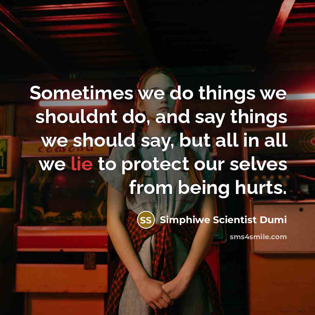 “Sometimes we do things we shouldnt do, and say things we should say, but all in all we lie to protect our selves from being hurts.” quote by Simphiwe Scientist Dumi