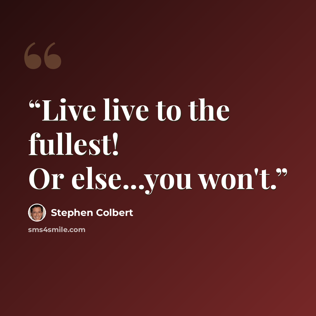 “Live live to the fullest! Or else...you won't.” quote by Stephen Colbert