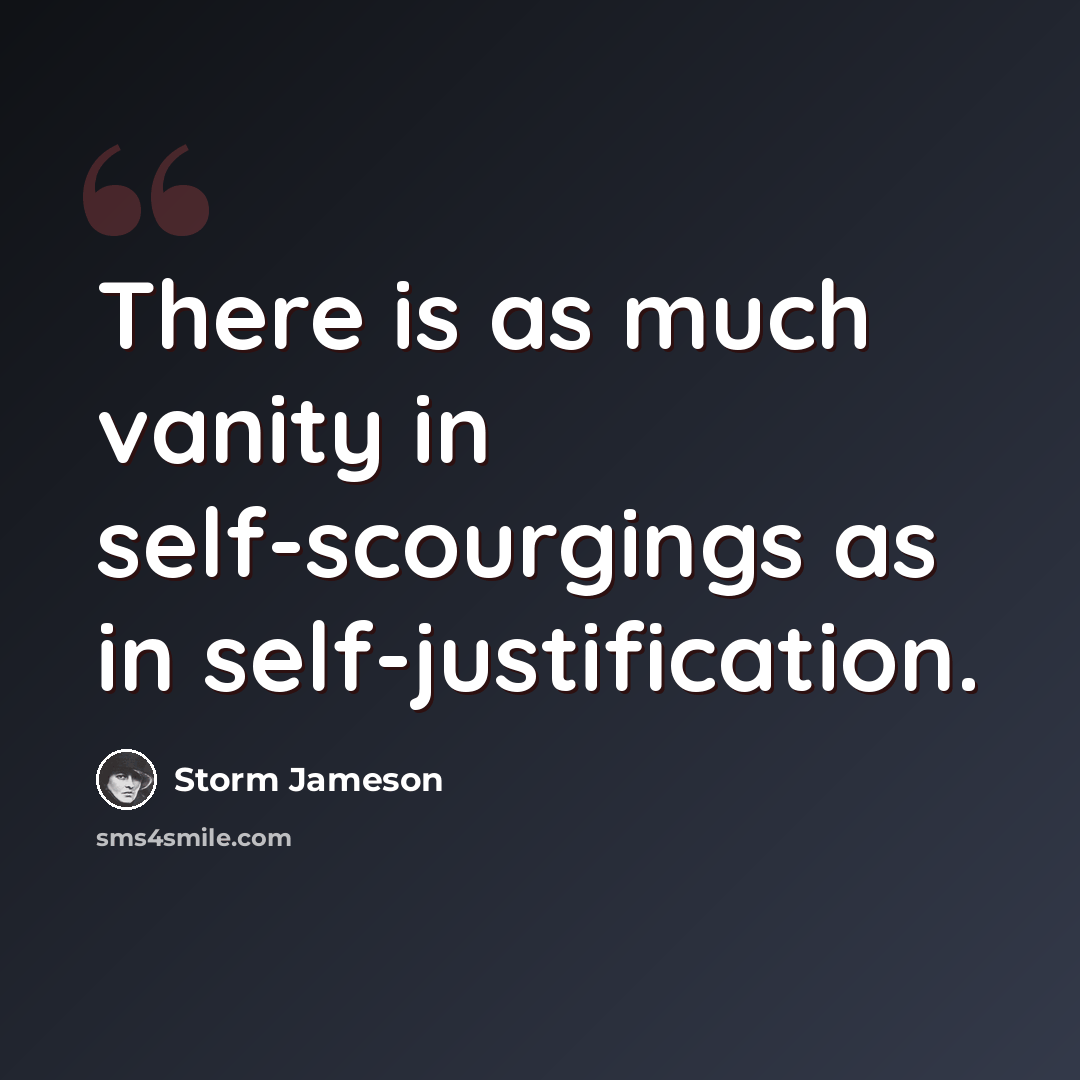 “There is as much vanity in self-scourgings as in self-justification.” quote by Storm Jameson