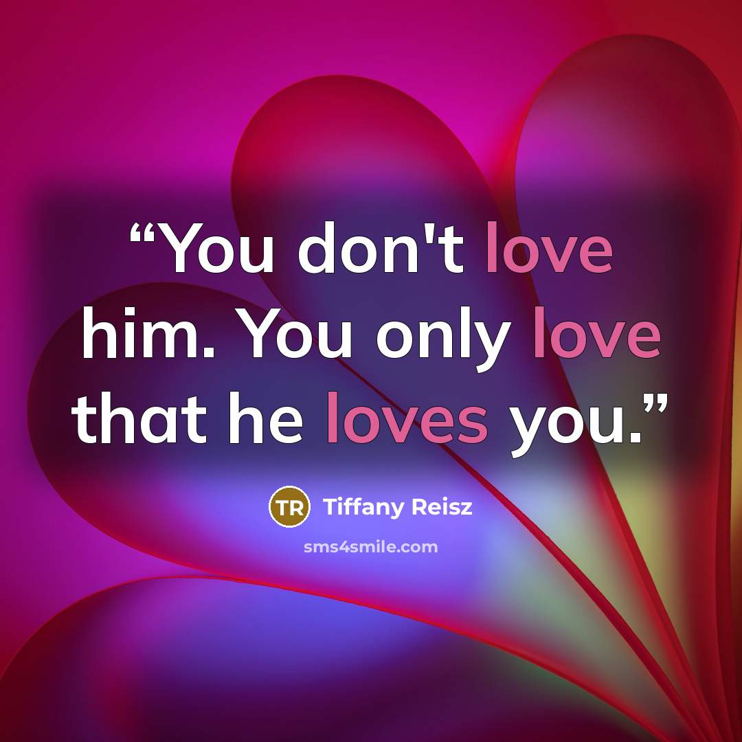 “You don't love him. You only love that he loves you.” quote by Tiffany Reisz