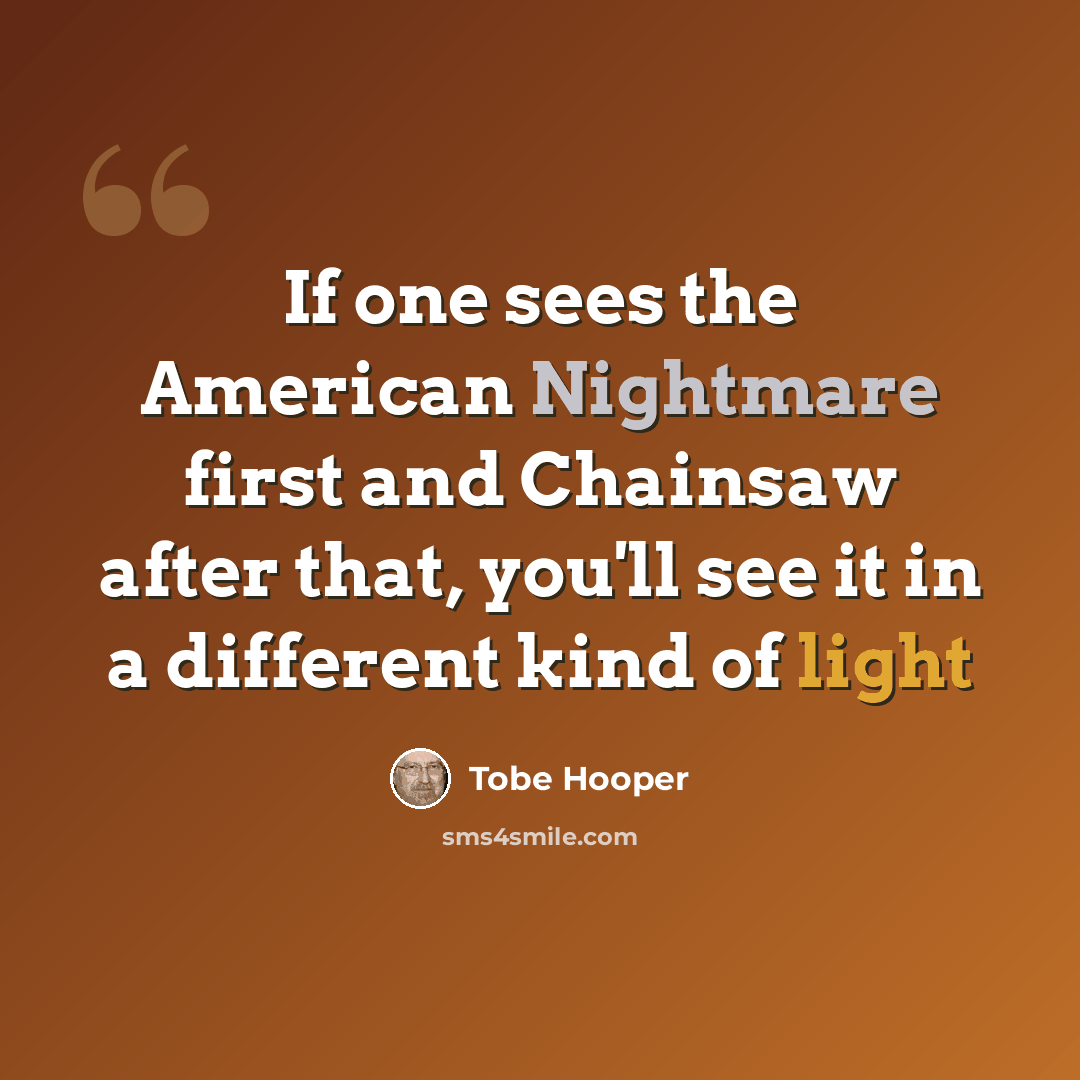 “If one sees the American Nightmare first and Chainsaw after that, you'll see it in a different kind of light” quote by Tobe Hooper