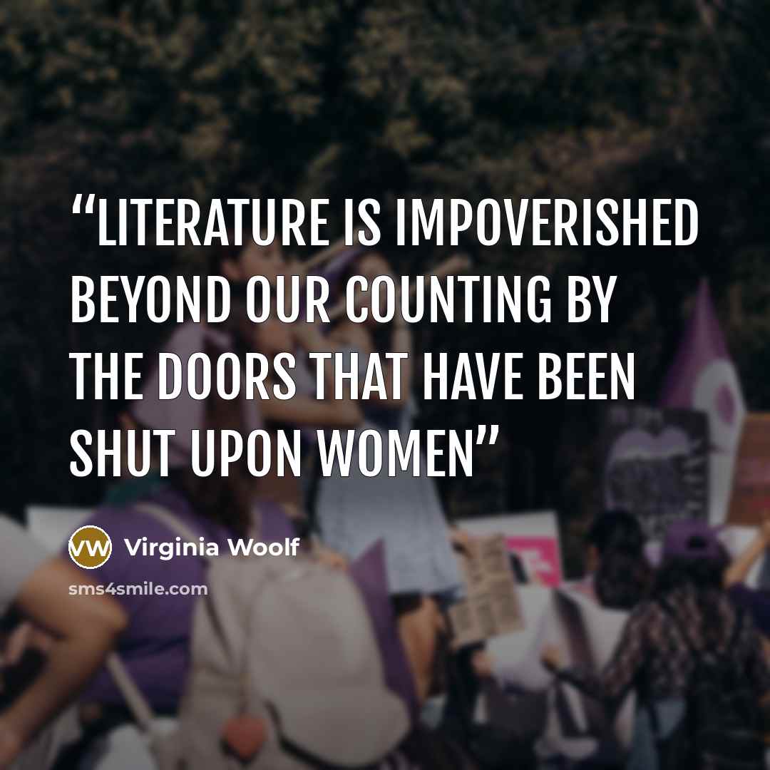 “Literature is impoverished beyond our counting by the doors that have been shut upon women” quote by Virginia Woolf