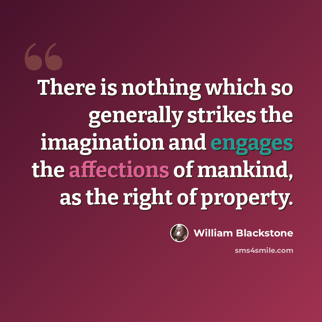 “There is nothing which so generally strikes the imagination and engages the affections of mankind, as the right of property.” quote by William Blackstone