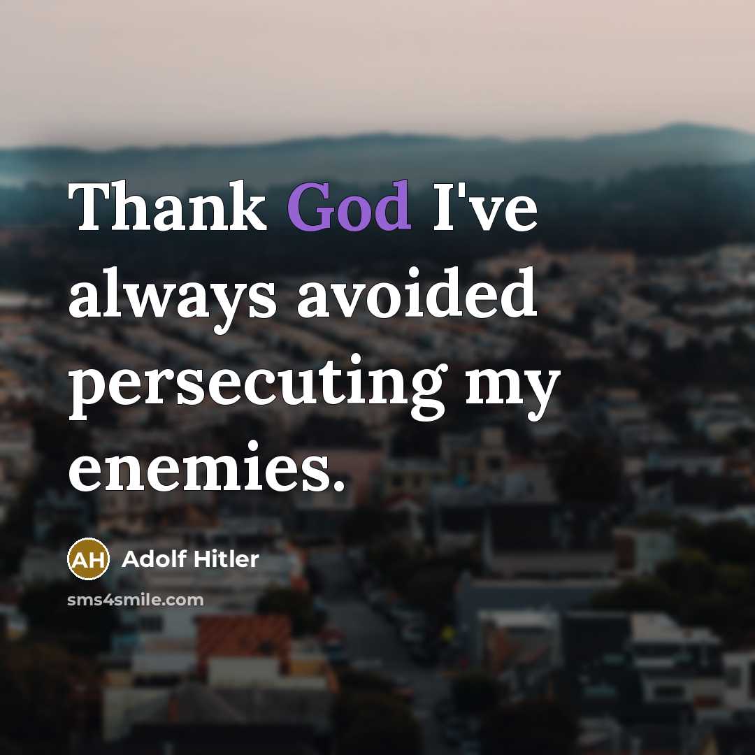 “Thank God I've always avoided persecuting my enemies.” quote by Adolf Hitler