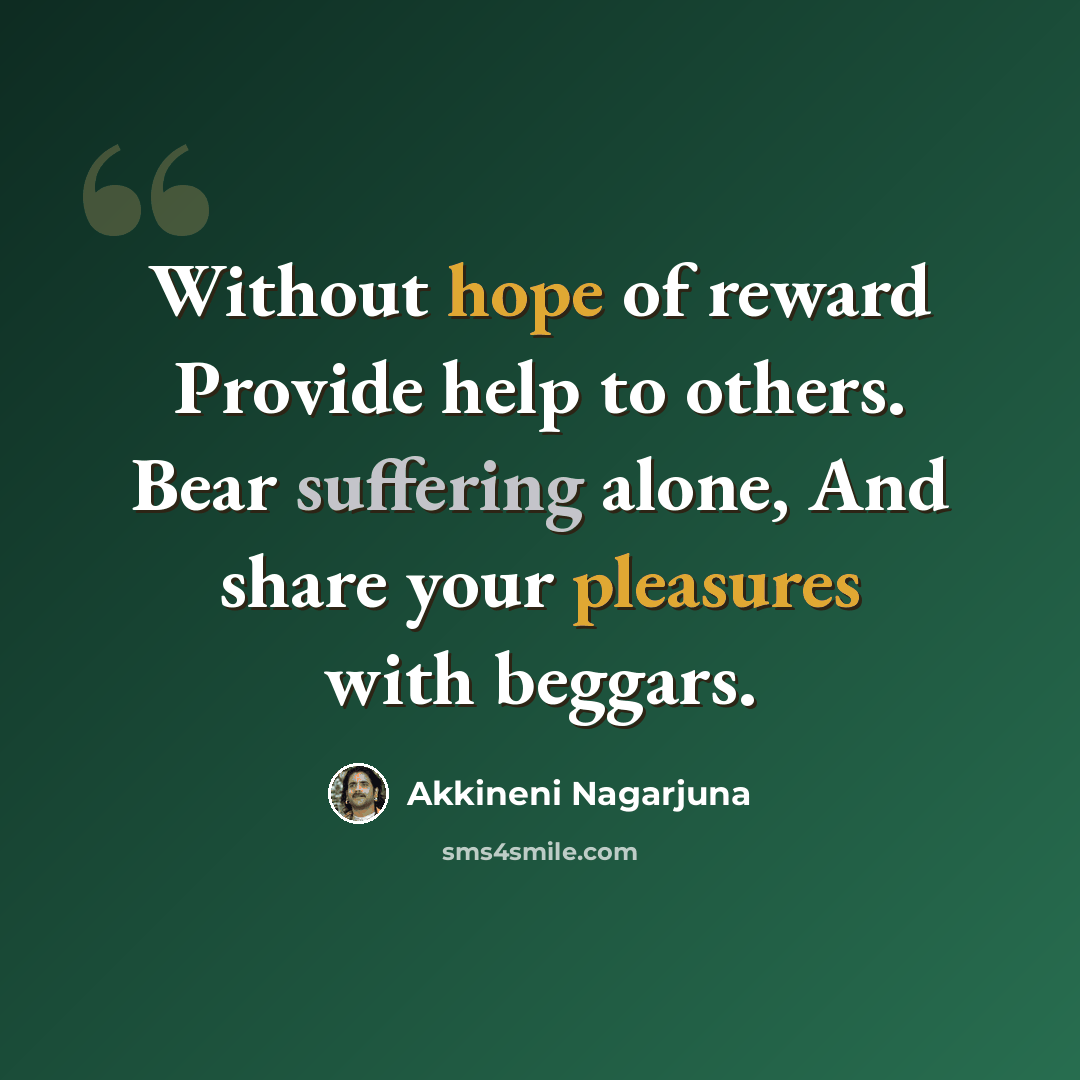 “Without hope of reward Provide help to others. Bear suffering alone, And share your pleasures with beggars.” quote by Akkineni Nagarjuna