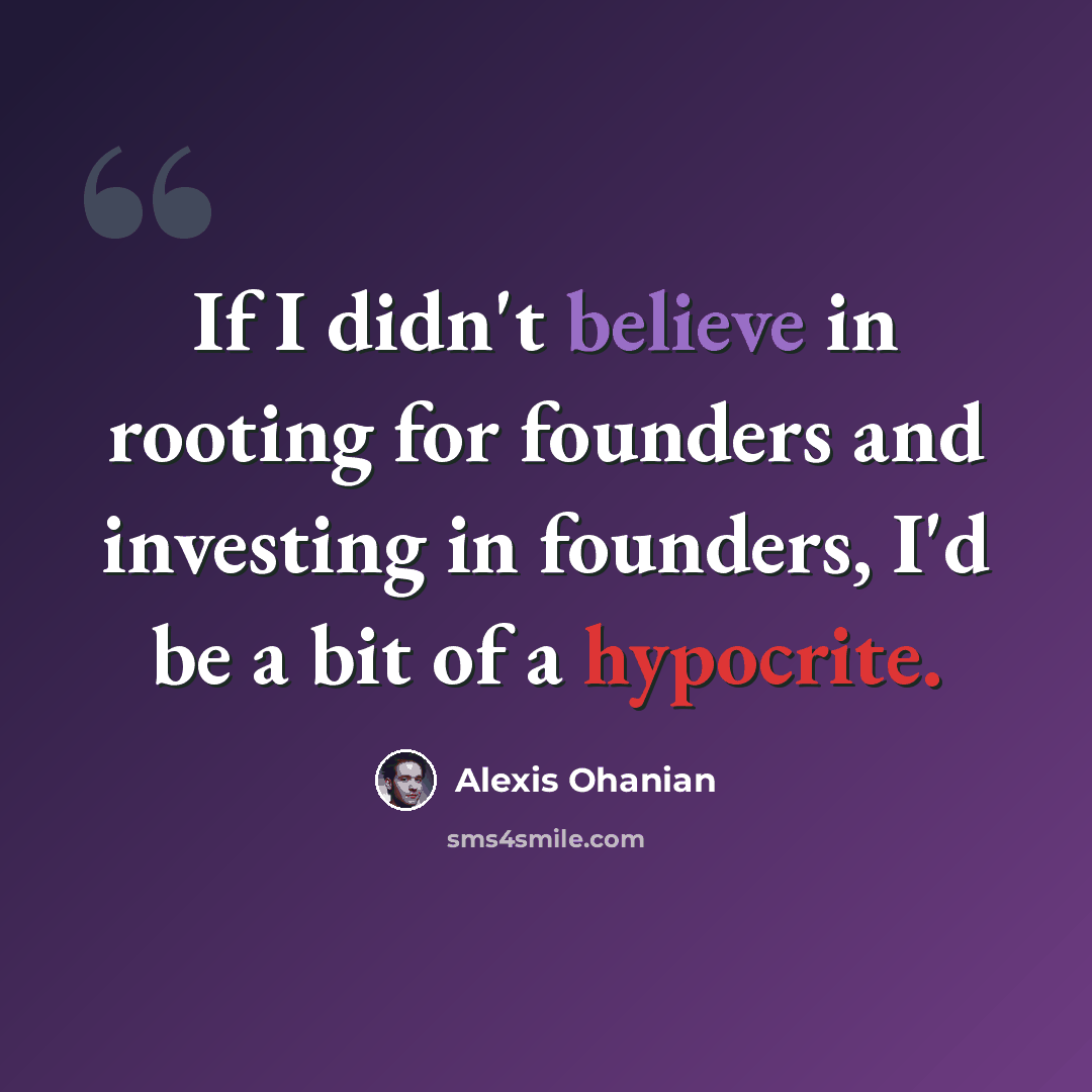 “If I didn't believe in rooting for founders and investing in founders, I'd be a bit of a hypocrite.” quote by Alexis Ohanian