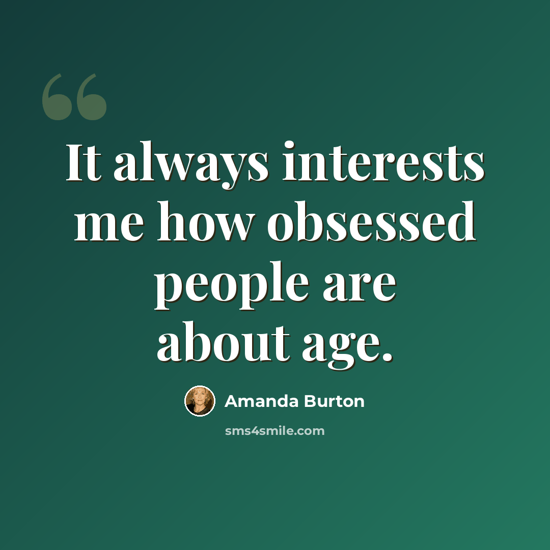 “It always interests me how obsessed people are about age.” quote by Amanda Burton