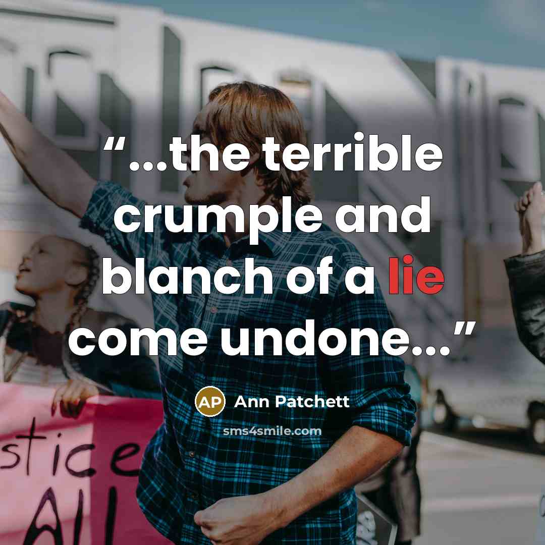 “...the terrible crumple and blanch of a lie come undone...” quote by Ann Patchett