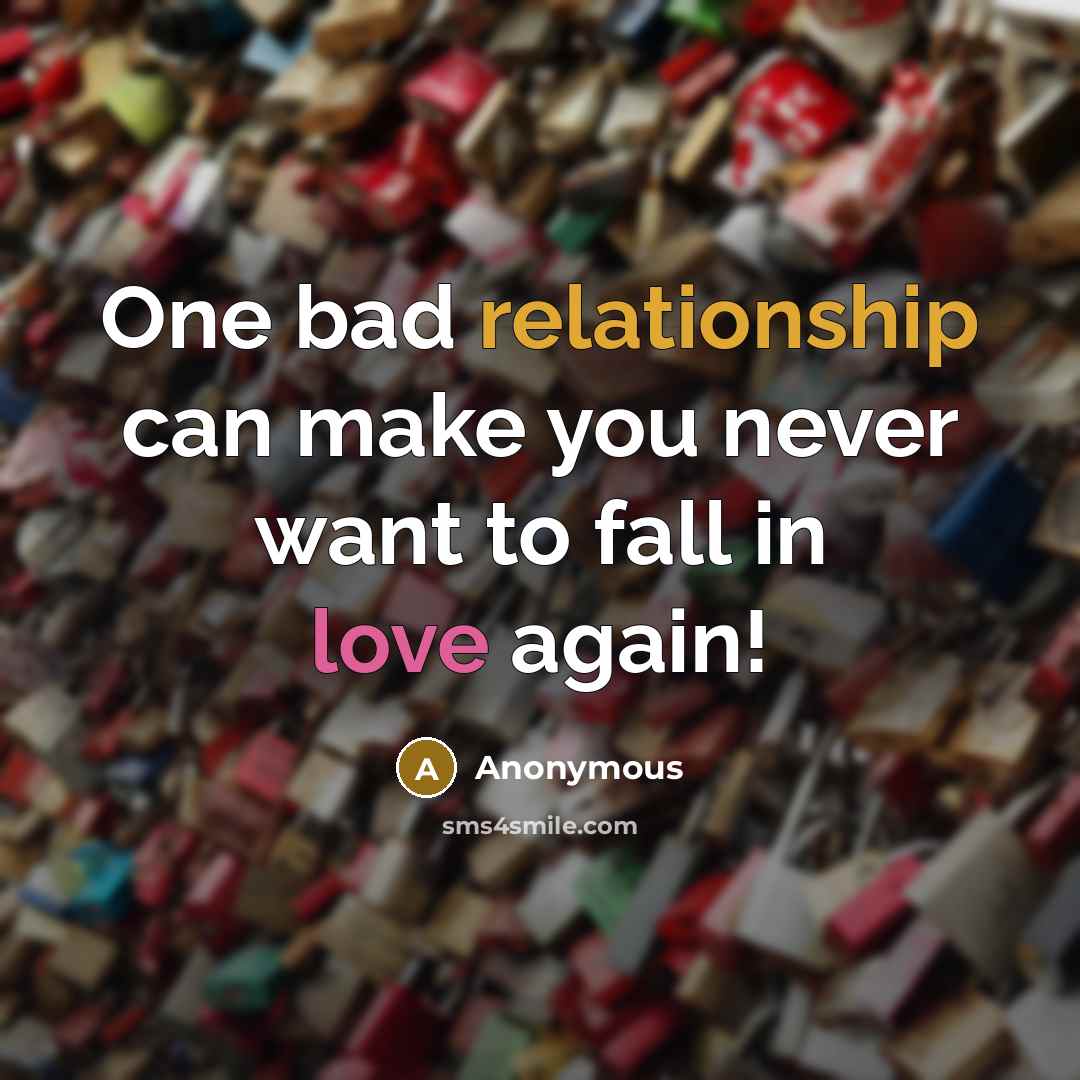 “One bad relationship can make you never want to fall in love again!” quote by Anonymous
