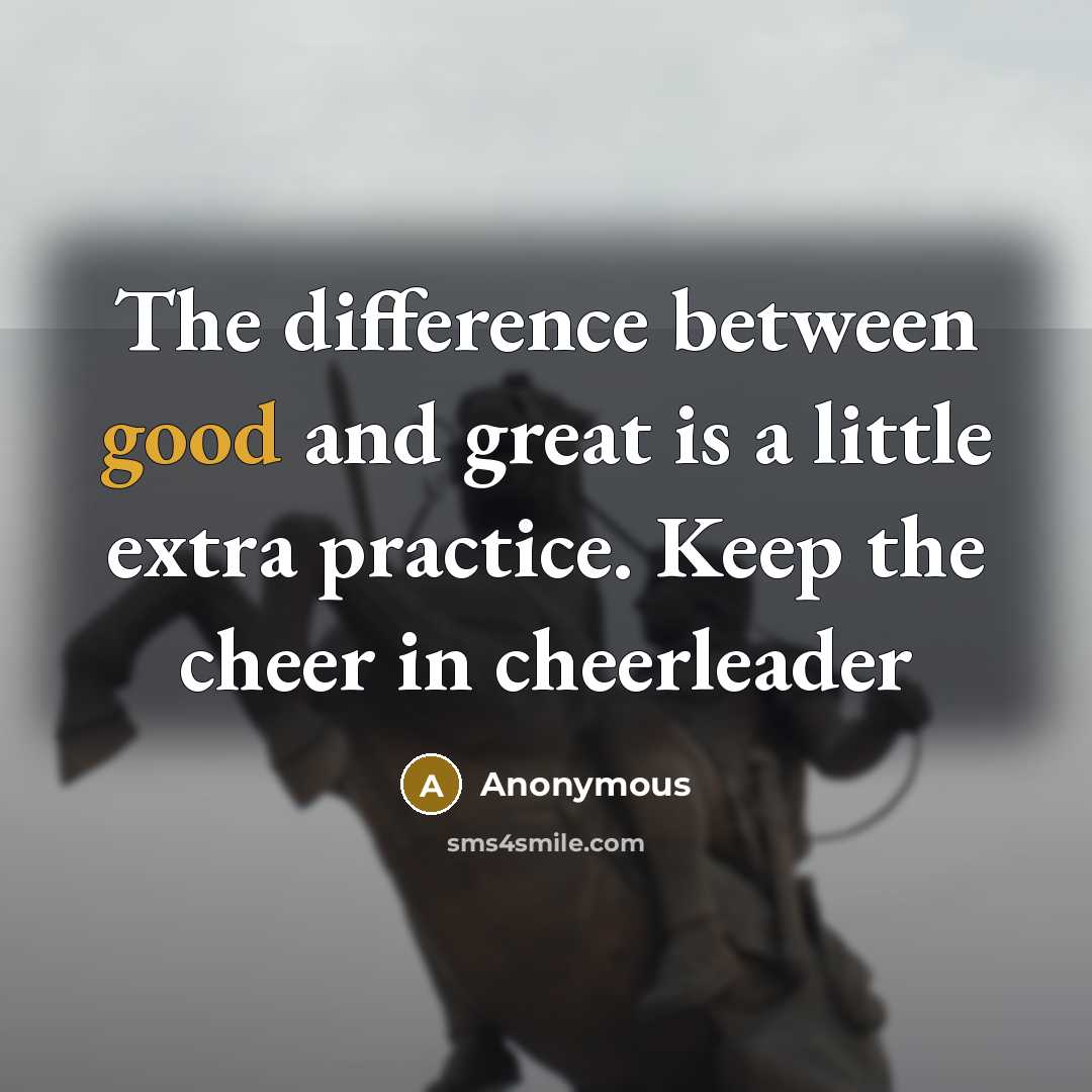 “The difference between good and great is a little extra practice. Keep the cheer in cheerleader” quote by Anonymous