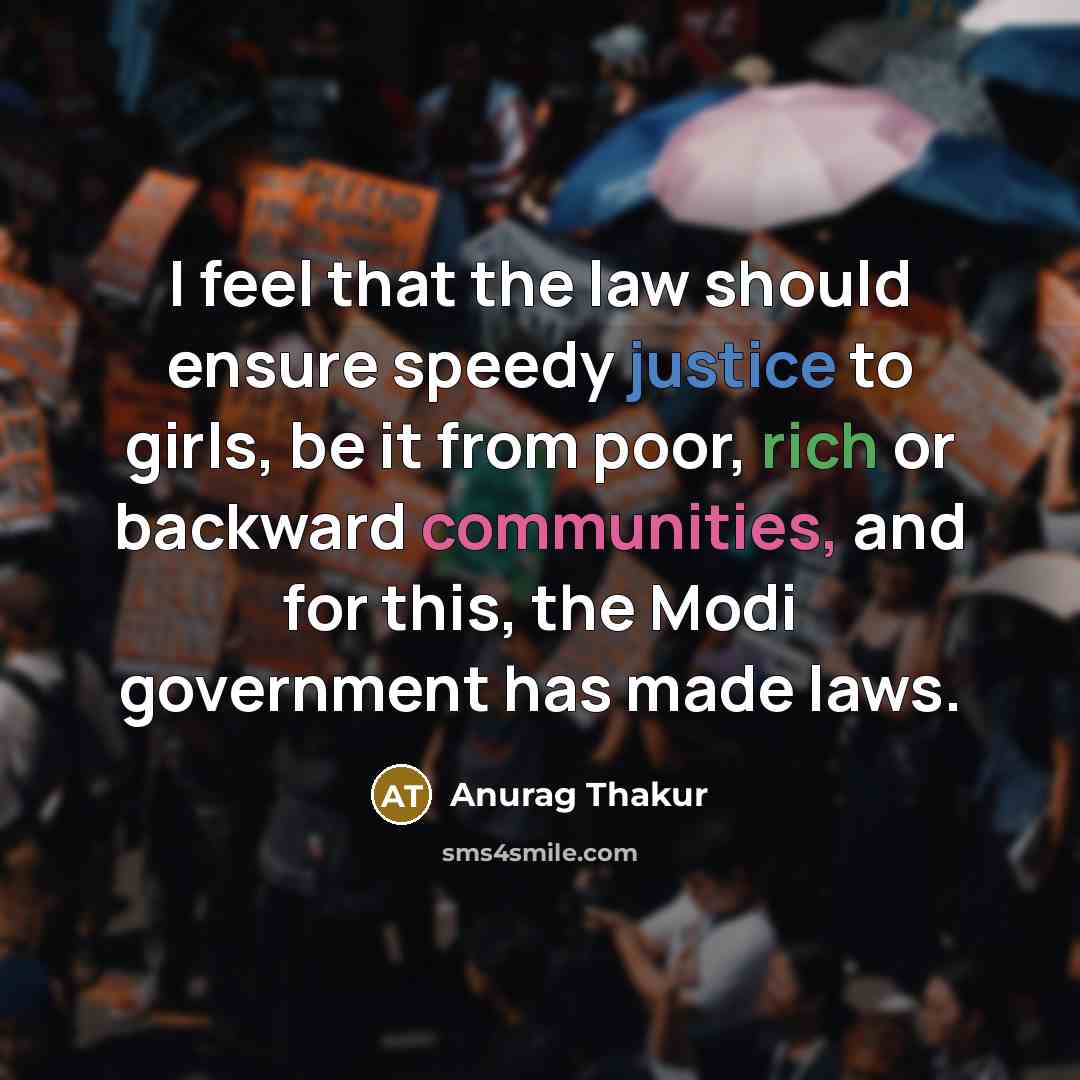 “I feel that the law should ensure speedy justice to girls, be it from poor, rich or backward communities, and for this, the Modi government has made laws.” quote by Anurag Thakur