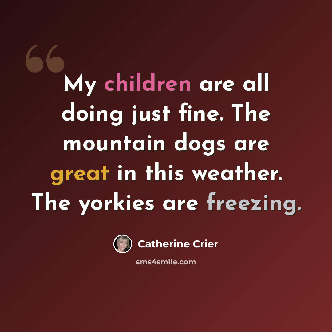 “My children are all doing just fine. The mountain dogs are great in this weather. The yorkies are freezing.” quote by Catherine Crier
