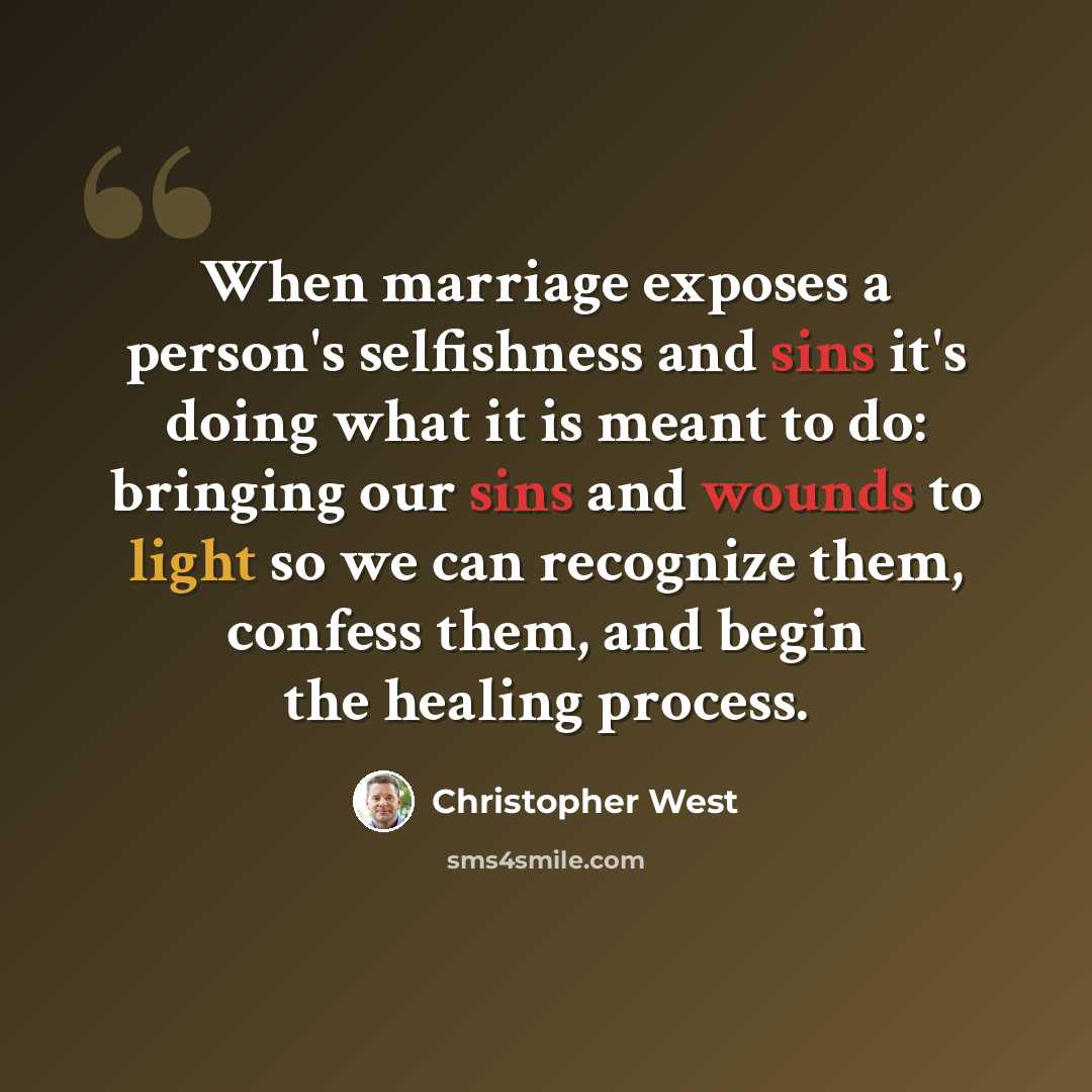 “When marriage exposes a person's selfishness and sins it's doing what it is meant to do: bringing our sins and wounds to light so we can recognize them, confess them, and begin the healing process.” quote by Christopher West