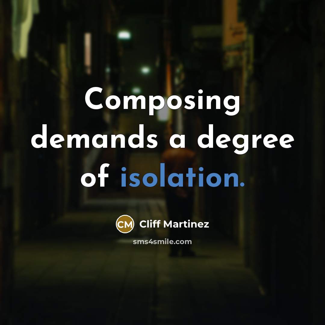 “Composing demands a degree of isolation.” quote by Cliff Martinez