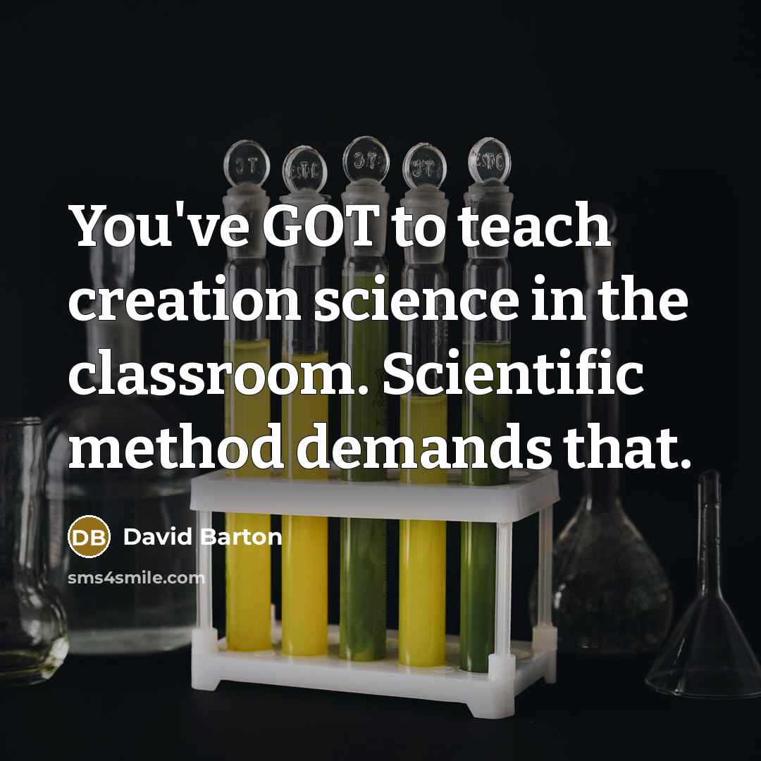 “You've GOT to teach creation science in the classroom. Scientific method demands that.” quote by David Barton