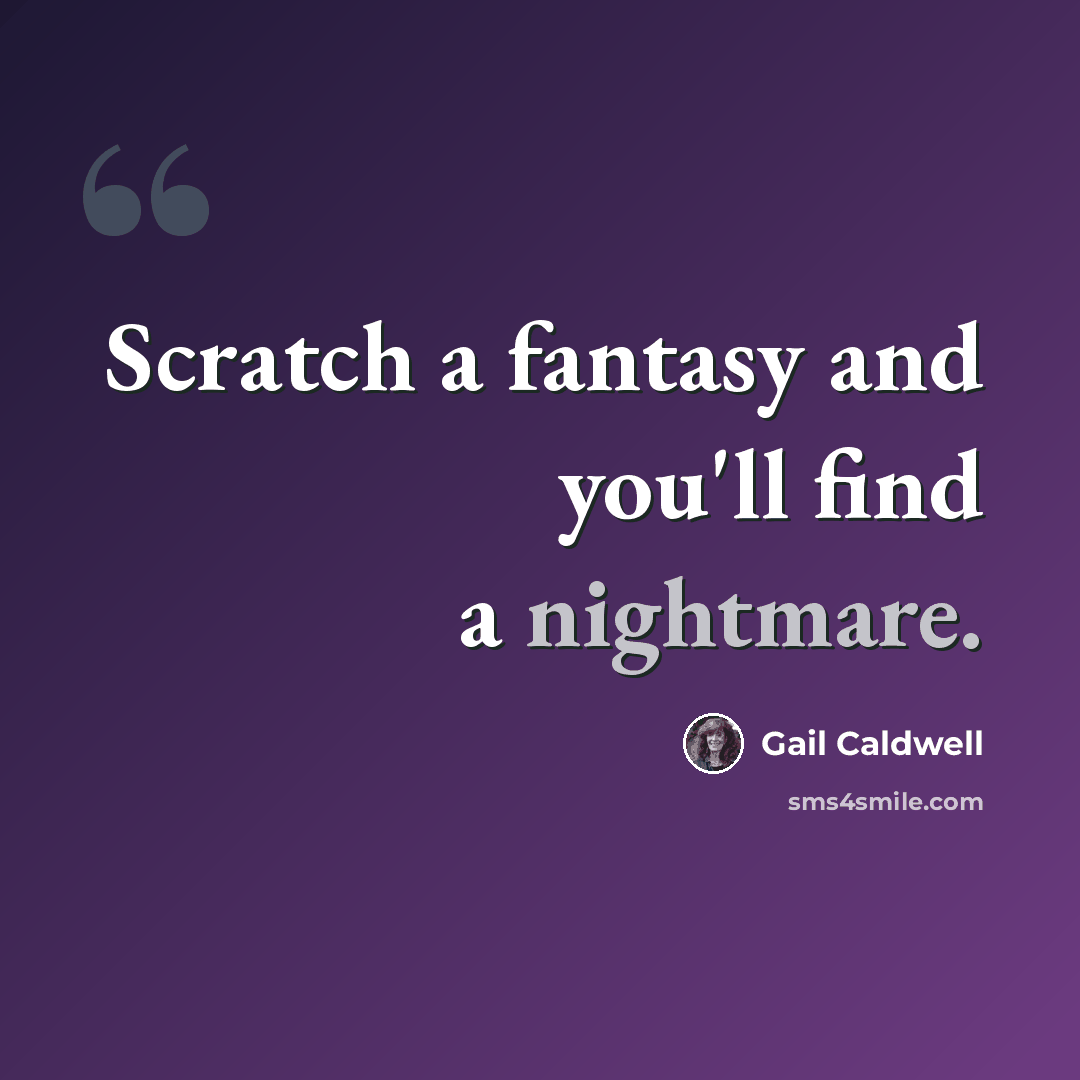 “Scratch a fantasy and you'll find a nightmare.” quote by Gail Caldwell