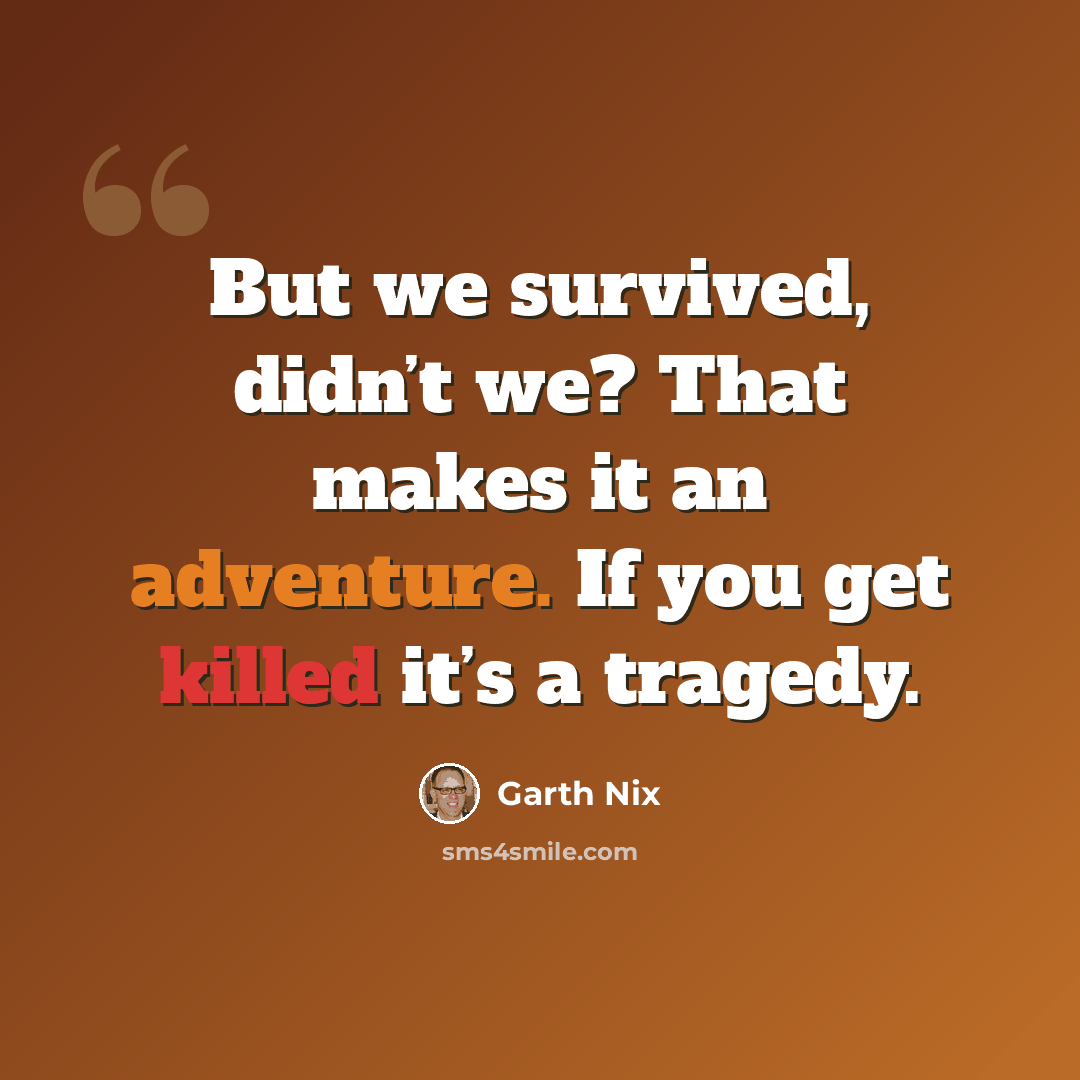 “But we survived, didn’t we? That makes it an adventure. If you get killed it’s a tragedy.” quote by Garth Nix