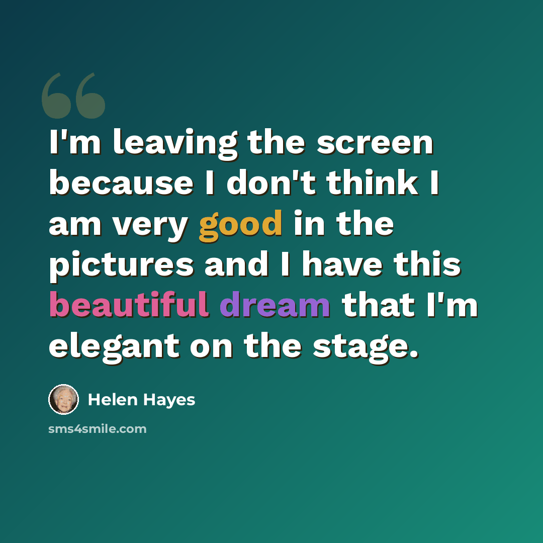 “I'm leaving the screen because I don't think I am very good in the pictures and I have this beautiful dream that I'm elegant on the stage.” quote by Helen Hayes