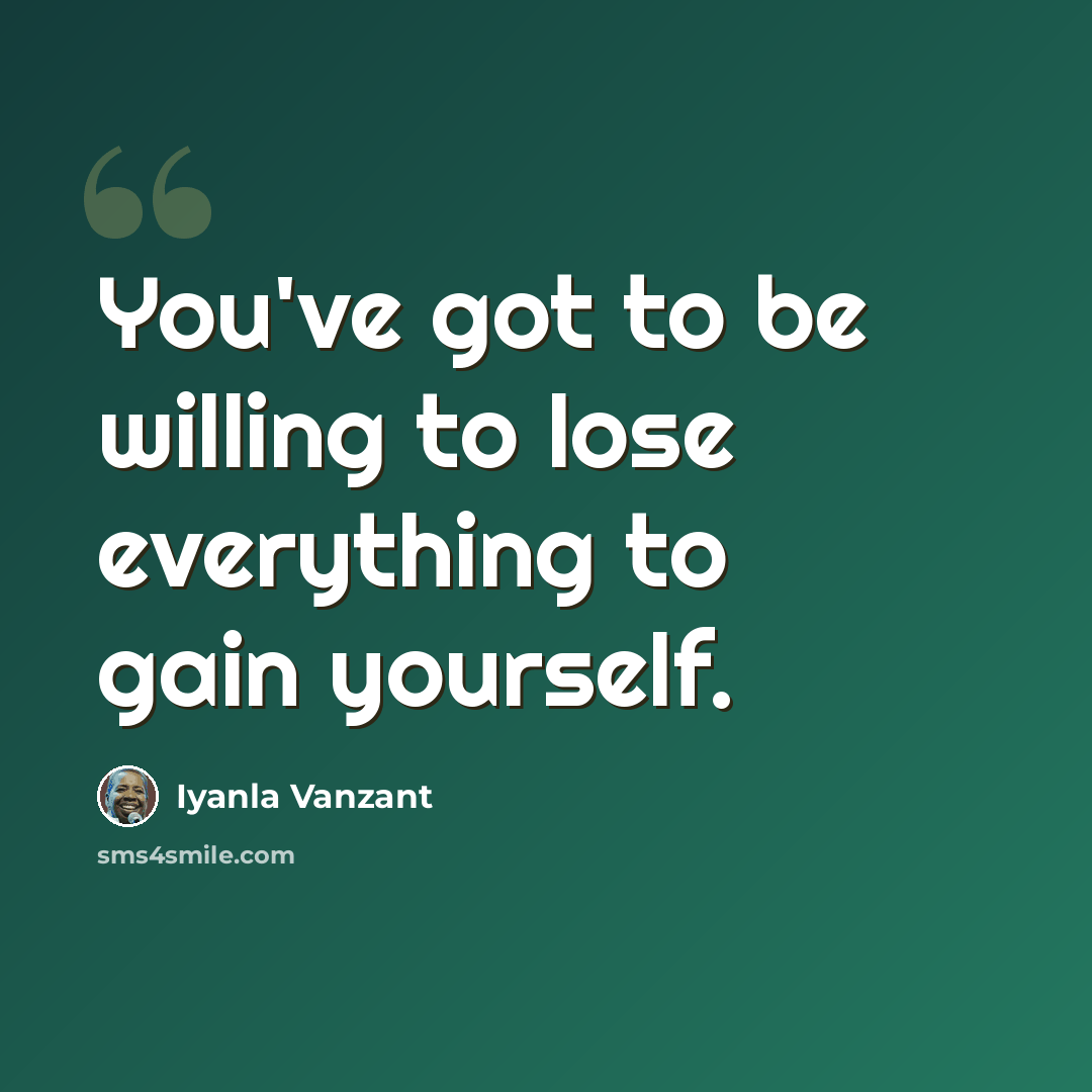 “You've got to be willing to lose everything to gain yourself.” quote by Iyanla Vanzant