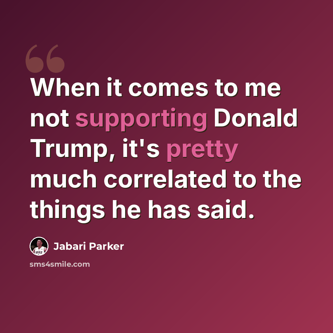 “When it comes to me not supporting Donald Trump, it's pretty much correlated to the things he has said.” quote by Jabari Parker