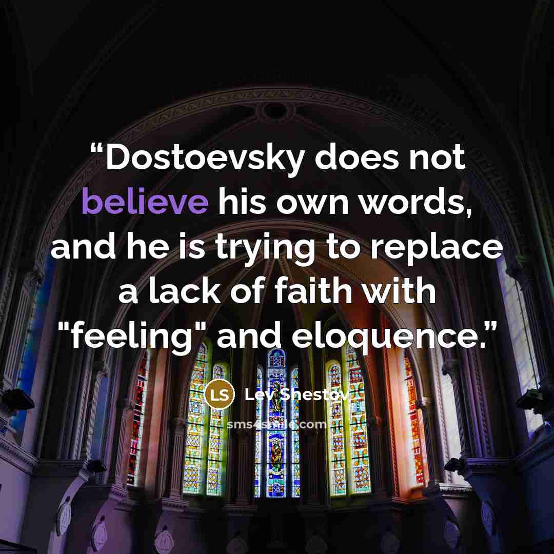 “Dostoevsky does not believe his own words, and he is trying to replace a lack of faith with "feeling" and eloquence.” quote by Lev Shestov