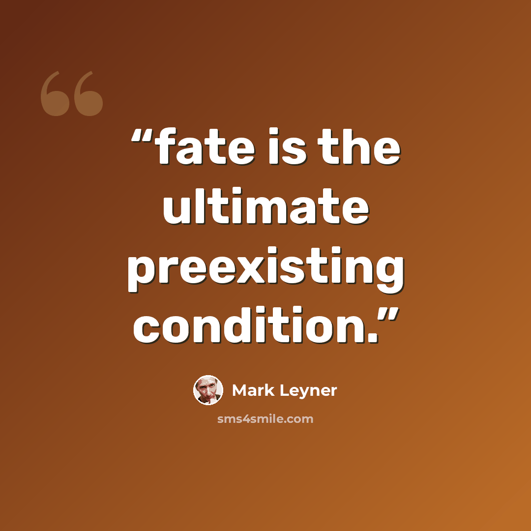 “fate is the ultimate preexisting condition.” quote by Mark Leyner