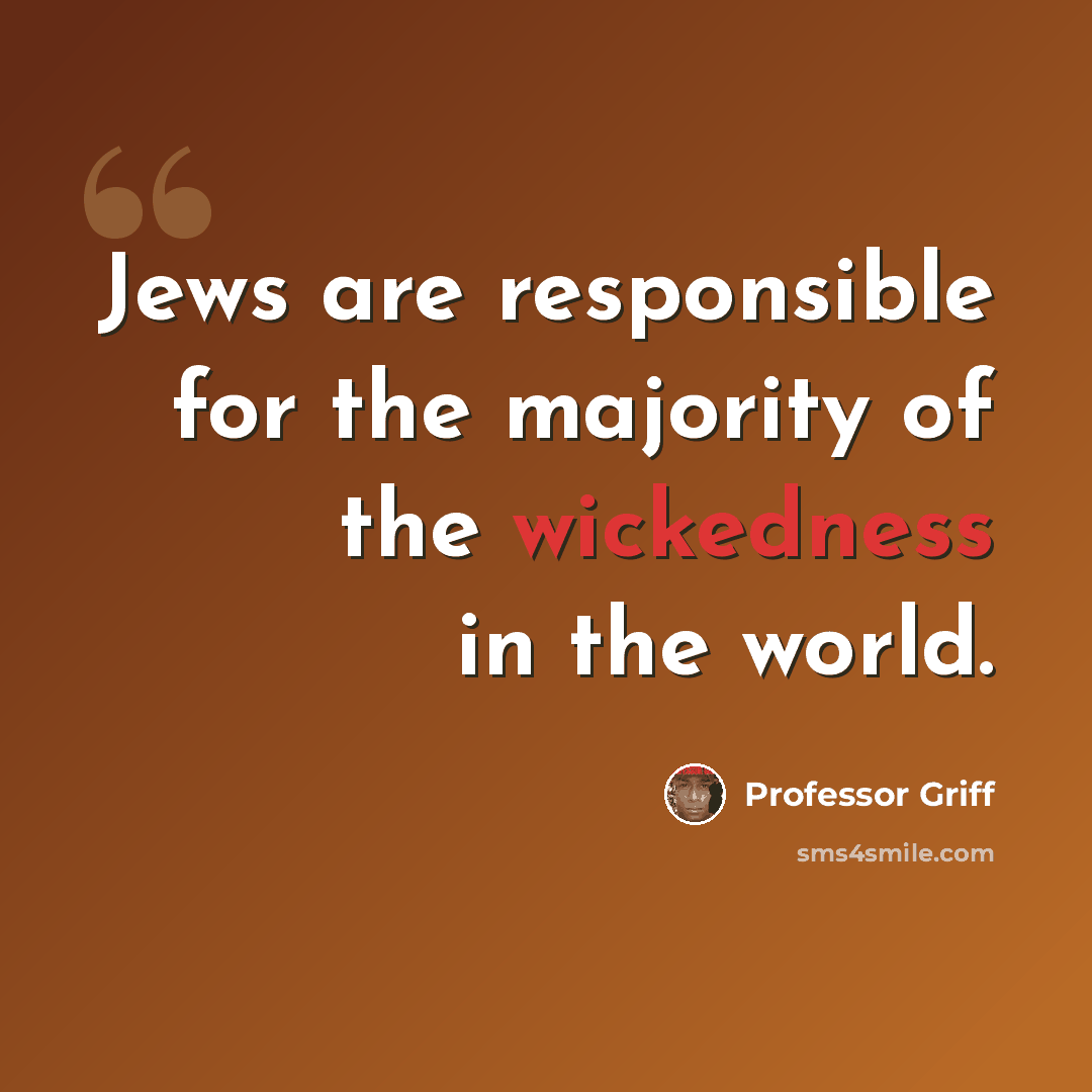 “Jews are responsible for the majority of the wickedness in the world.” quote by Professor Griff