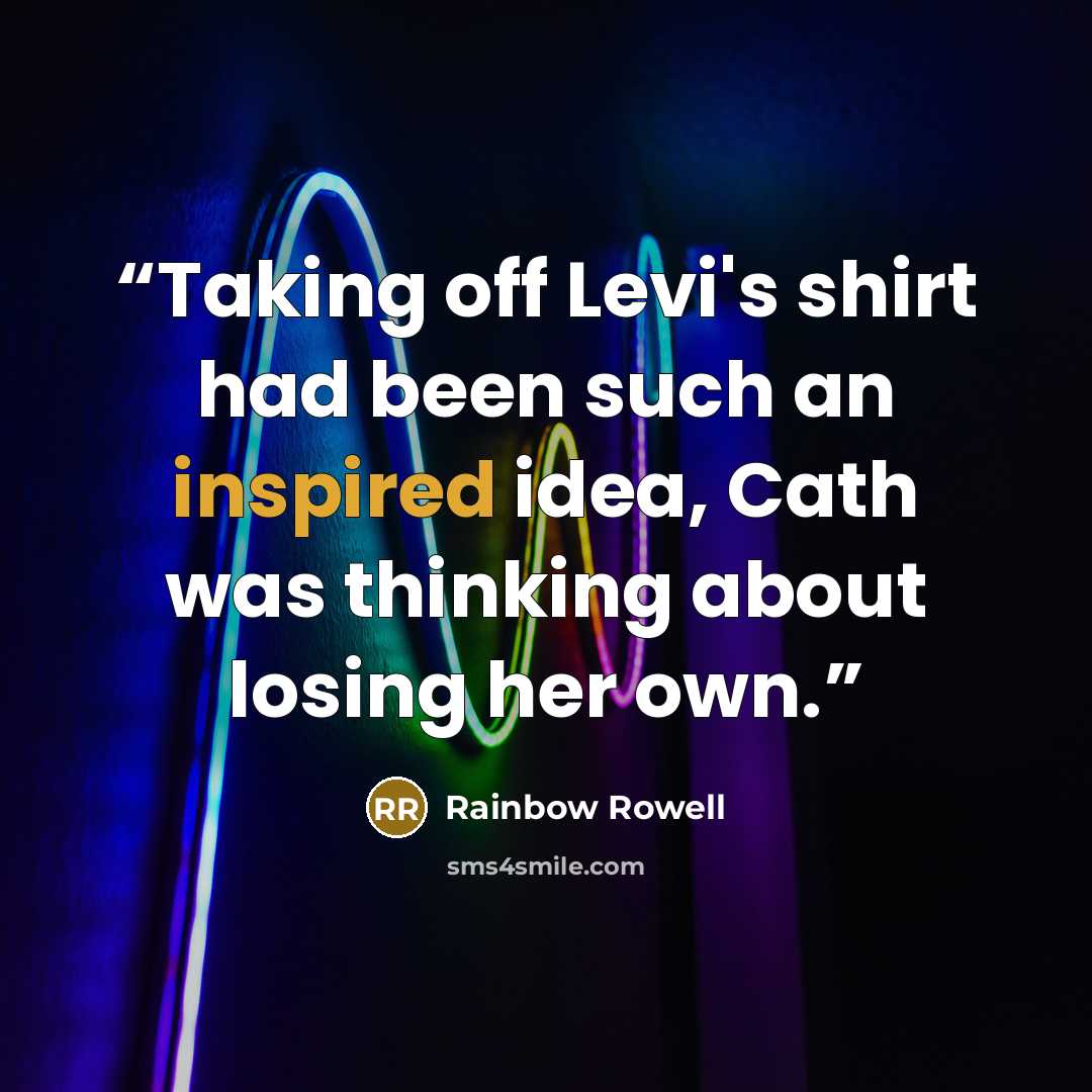 “Taking off Levi's shirt had been such an inspired idea, Cath was thinking about losing her own.” quote by Rainbow Rowell