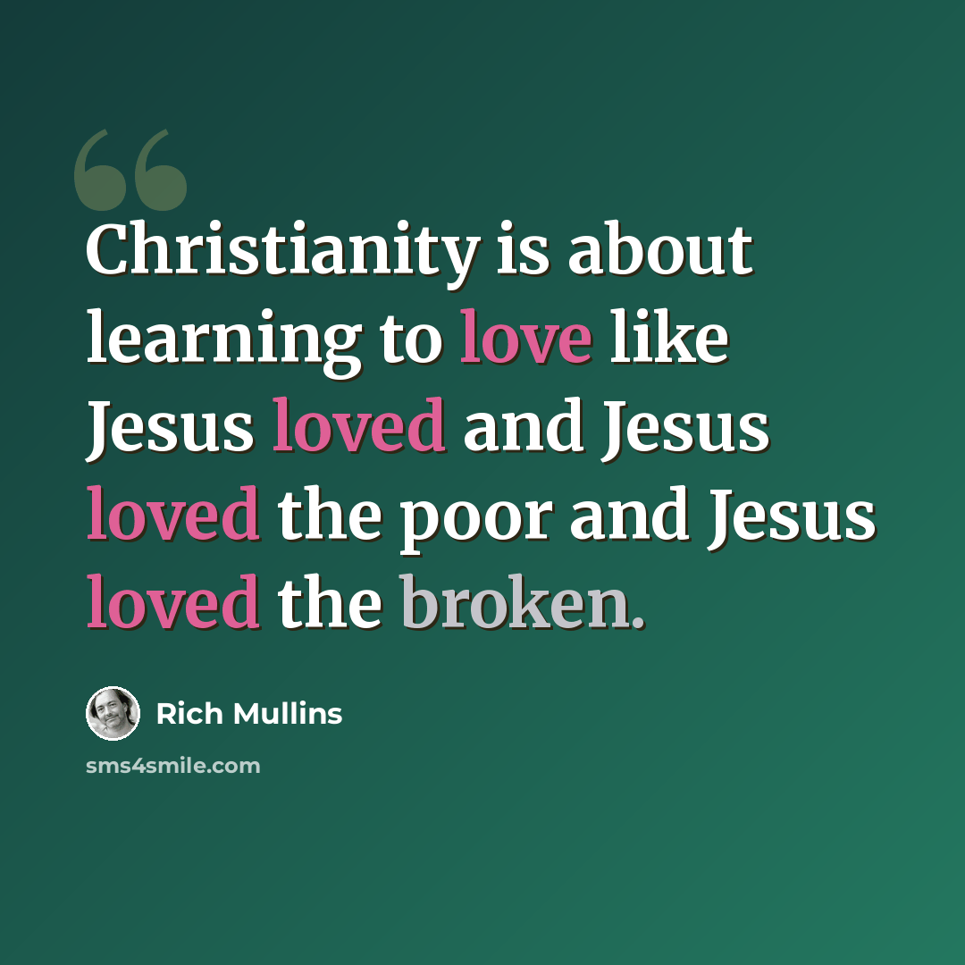 “Christianity is about learning to love like Jesus loved and Jesus loved the poor and Jesus loved the broken.” quote by Rich Mullins