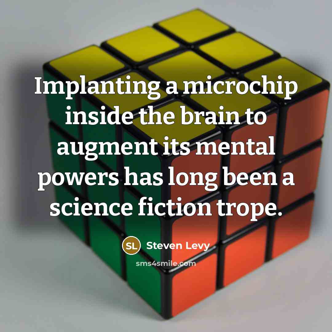 “Implanting a microchip inside the brain to augment its mental powers has long been a science fiction trope.” quote by Steven Levy