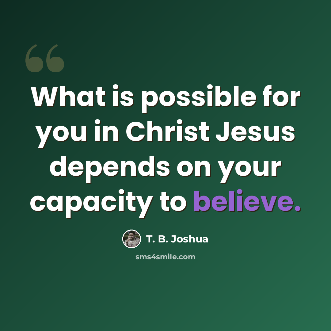 “What is possible for you in Christ Jesus depends on your capacity to believe.” quote by T. B. Joshua